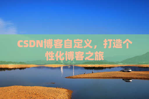 CSDN博客自定义，打造个性化博客之旅